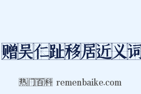 赠吴仁趾移居近义词是什么意思的图片